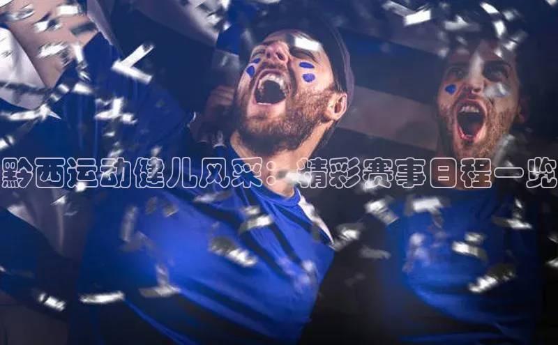 黔西运动健儿风采：精彩赛事日程一览