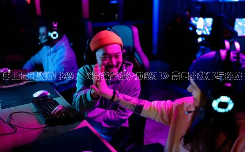 史上最艰难的比赛：《最痛苦的运动赛事》背后的故事与挑战